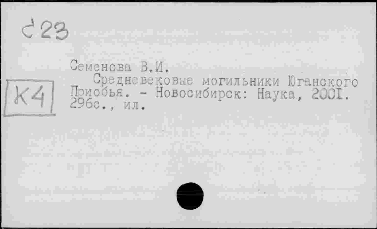 ﻿2 23
Семенова В.И.
_ Средневековые могильники Юганского
kz,4 Ялиобья. - Новосибирск: Наука, 2001.